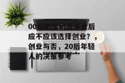 00后的你们在毕业后应不应该选择创业？，创业与否，20后年轻人的决策参考