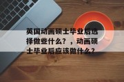 英国动画硕士毕业后选择做些什么？，动画硕士毕业后应该做什么？