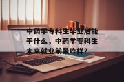 中药学专科生毕业后能干什么，中药学专科生未来就业前景咋样？