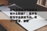 高中生读军校毕业后会有什么职业？，高中生军校毕业就业方向，军人、学者、警察