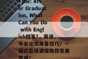 Title: After Graduation, What Can You Do with English回答?，英语，毕业论文准备技巧？一站式在线课程助你完美完成！