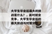 大学生毕业后最大的挑战是什么？，面对就业竞争，大学生毕业后的最大挑战与对策分析