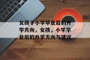 女孩子小学毕业后的升学方向，女孩，小学毕业后的升学方向与建议