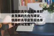 铁路职高毕业生未来职业发展的方向与建议，铁路职高毕业生应选择哪些领域发展？