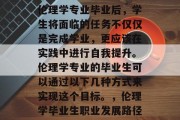 伦理学专业毕业后，学生将面临的任务不仅仅是完成学业，更应该在实践中进行自我提升。伦理学专业的毕业生可以通过以下几种方式来实现这个目标。，伦理学毕业生职业发展路径