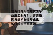 警务指挥与战术女生毕业后怎么办？，警务指挥与战术女性毕业生，如何应对未来挑战