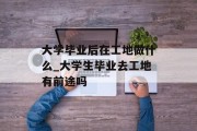 大学毕业后在工地做什么_大学生毕业去工地有前途吗