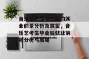 音乐艺考生毕业后的就业前景分析及展望，音乐艺考生毕业后就业前景分析与展望