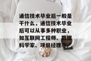 通信技术毕业后一般是干什么，通信技术毕业后可以从事多种职业，如互联网工程师、数据科学家、项目经理等。