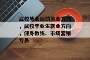 武校毕业后的就业方向，武校毕业生就业方向，健身教练、市场营销专员