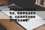 师专毕业能考的大学与专业，教育背景决定命运，从职高到名校就业热门专业有哪些?