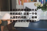 毕业后的老师会有什么样的反应？这是一个令人深思的问题。，老师会有怎样的心理反应？