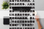 毕业后的职场竞争，确实是个巨大的挑战。工作机会的竞争、人际关系的争夺、职业生涯的追求……这些都使得我们无法满足于现状，想要继续向前发展。那么，毕业后还能参加哪些竞赛呢？，竞争激烈？如何在职场上脱颖而出？