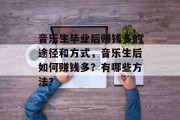 音乐生毕业后赚钱多的途径和方式，音乐生后如何赚钱多？有哪些方法？