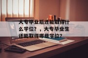 大专毕业后还能取得什么学位？，大专毕业生还能取得哪些学位？
