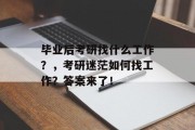 毕业后考研找什么工作？，考研迷茫如何找工作？答案来了！