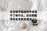 全日制学临床的毕业后干了些什么，全日制医学毕业生就业情况