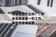 毕业后卖什么好？，毕业生就业第一份工作，推荐创业或全职
