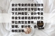 会计专业的毕业生往往会选择的学士学位有以下几种类型，会计专业毕业生通常选择的学士学位类型主要有，财务管理、审计学、会计学和税法等。
