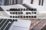 结构力学毕业后的规划与前景分析，结构力学毕业后的职业规划及前景分析