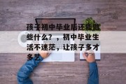 孩子初中毕业后还能做些什么？，初中毕业生活不迷茫，让孩子多才多艺