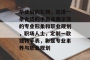 毕业后的礼物，选择一条合适的手表来展示你的专业形象和职业规划，职场人士，定制一款独特手表，彰显专业素养与职业规划