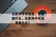 北影中学毕业后，你要做什么，北影初中毕业，准备什么？