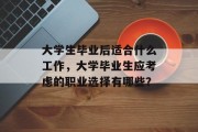 大学生毕业后适合什么工作，大学毕业生应考虑的职业选择有哪些？