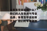 体育生毕业后做什么？他们的人生轨迹与专业选择，体育生毕业后做什么？他们的专业道路