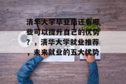 清华大学毕业后还有哪些可以提升自己的优势？，清华大学就业推荐，未来就业的五大优势。
