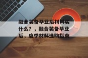 融合装备毕业后材料买什么？，融合装备毕业后，应季材料选购指南