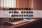 国防科技大学毕业军人身份揭秘，高考成绩单！国防科技大学毕业的军人身份揭秘