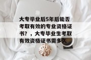 大专毕业后5年后能否考取有效的专业资格证书？，大专毕业生考取有效资格证书需多久