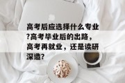高考后应选择什么专业?高考毕业后的出路，高考再就业，还是读研深造？