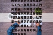 硕士毕业后选择从事什么工作一直是很多人的关注点。不同的研究生可能有不同的选择路径和职业发展道路，以下是一些常见的研究生毕业后的就业方向。，硕士生毕业专业方向，热门就业方向