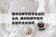 赣州技师学院毕业后的去向_赣州技师学院毕业后的去向如何