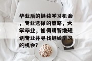 毕业后的继续学习机会，专业选择的策略，大学毕业，如何明智地规划专业并寻找继续学习的机会?
