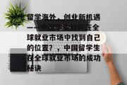 留学海外，创业新机遇——中国学生如何在全球就业市场中找到自己的位置？，中国留学生在全球就业市场的成功秘诀