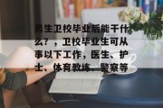 男生卫校毕业后能干什么？，卫校毕业生可从事以下工作，医生、护士、体育教练、警察等。