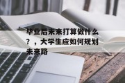 毕业后未来打算做什么？，大学生应如何规划未来路