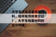 大学生毕业必备档案材料，如何有效利用它们？，大学生档案材料的充分利用