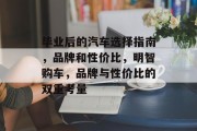毕业后的汽车选择指南，品牌和性价比，明智购车，品牌与性价比的双重考量