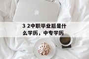 3 2中职毕业后是什么学历，中专学历