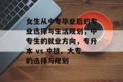 女生从中专毕业后的专业选择与生活规划，中专生的就业方向，专升本 vs 中技、大专的选择与规划