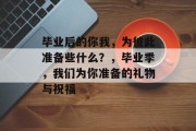 毕业后的你我，为彼此准备些什么？，毕业季，我们为你准备的礼物与祝福