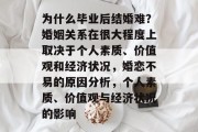 为什么毕业后结婚难？婚姻关系在很大程度上取决于个人素质、价值观和经济状况，婚恋不易的原因分析，个人素质、价值观与经济状况的影响