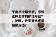 平南初中毕业后，您该选择怎样的护理专业？，护理，升学首选还是继续深造？