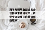 药学专硕毕业后通常会获得以下几种证书，药学专硕毕业生应获得哪些证书？