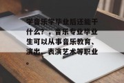 学音乐学毕业后还能干什么？，音乐专业毕业生可以从事音乐教育、演出、表演艺术等职业。