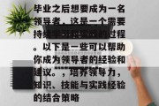 毕业之后想要成为一名领导者，这是一个需要持续学习和实践的过程。以下是一些可以帮助你成为领导者的经验和建议。，培养领导力，知识、技能与实践经验的结合策略